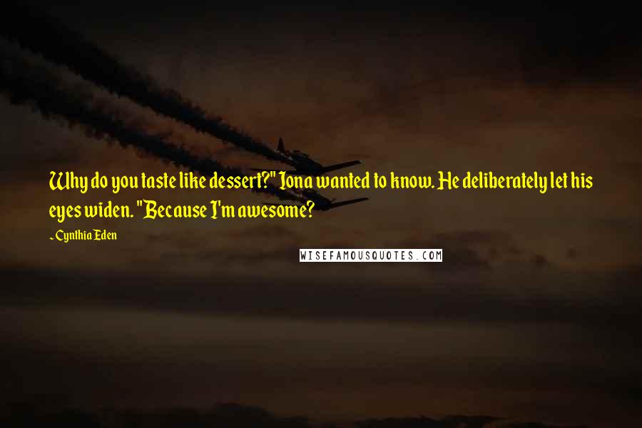 Cynthia Eden Quotes: Why do you taste like dessert?" Iona wanted to know. He deliberately let his eyes widen. "Because I'm awesome?