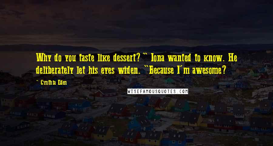 Cynthia Eden Quotes: Why do you taste like dessert?" Iona wanted to know. He deliberately let his eyes widen. "Because I'm awesome?