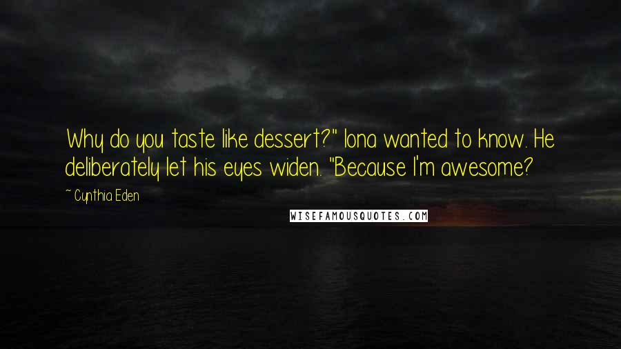 Cynthia Eden Quotes: Why do you taste like dessert?" Iona wanted to know. He deliberately let his eyes widen. "Because I'm awesome?