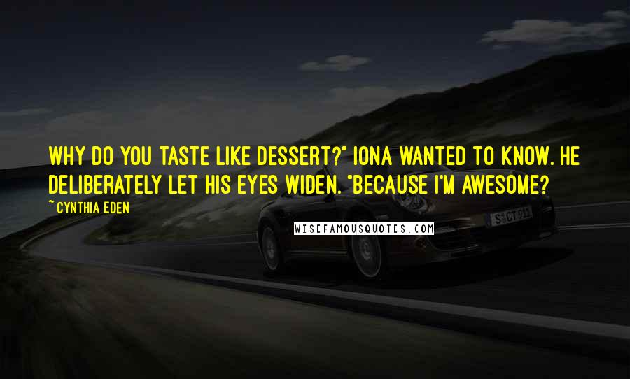 Cynthia Eden Quotes: Why do you taste like dessert?" Iona wanted to know. He deliberately let his eyes widen. "Because I'm awesome?