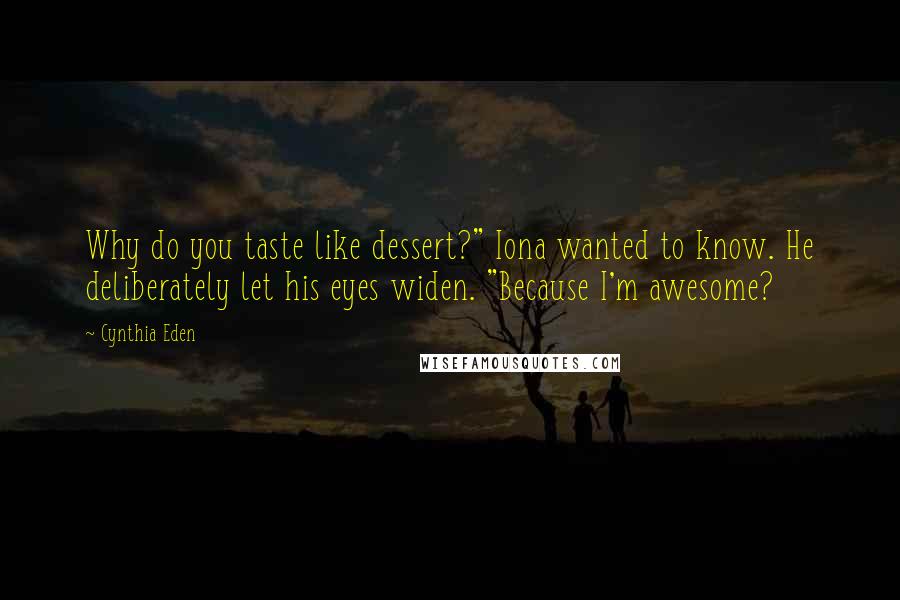 Cynthia Eden Quotes: Why do you taste like dessert?" Iona wanted to know. He deliberately let his eyes widen. "Because I'm awesome?