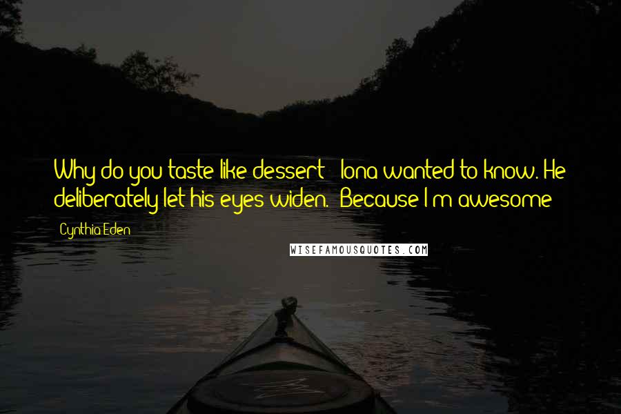 Cynthia Eden Quotes: Why do you taste like dessert?" Iona wanted to know. He deliberately let his eyes widen. "Because I'm awesome?