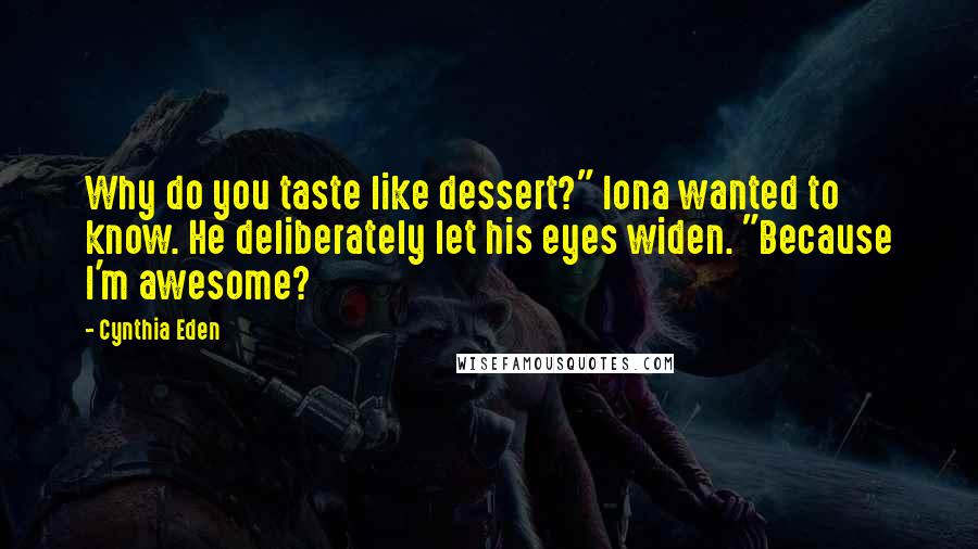 Cynthia Eden Quotes: Why do you taste like dessert?" Iona wanted to know. He deliberately let his eyes widen. "Because I'm awesome?