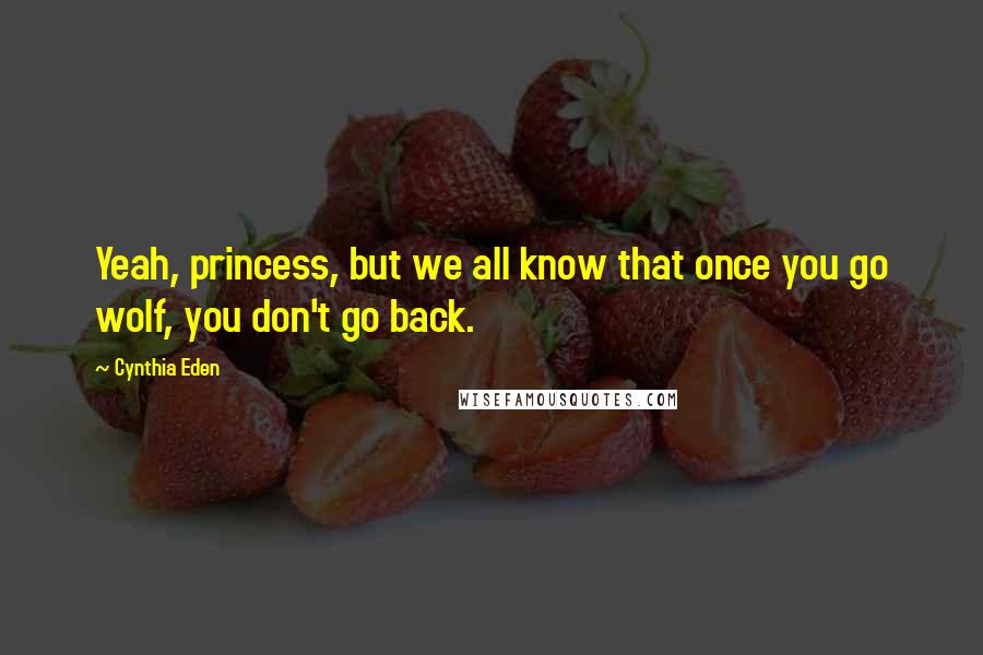 Cynthia Eden Quotes: Yeah, princess, but we all know that once you go wolf, you don't go back.