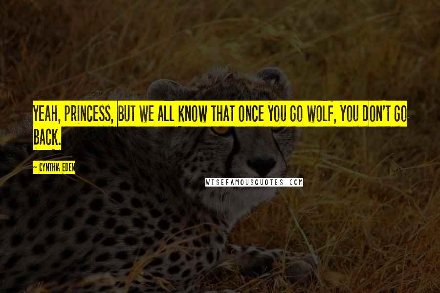 Cynthia Eden Quotes: Yeah, princess, but we all know that once you go wolf, you don't go back.
