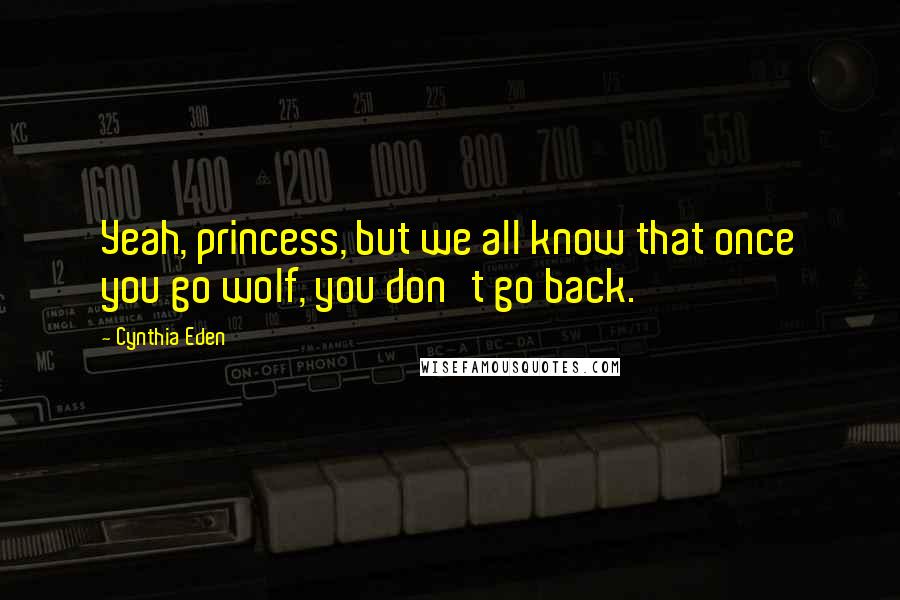 Cynthia Eden Quotes: Yeah, princess, but we all know that once you go wolf, you don't go back.