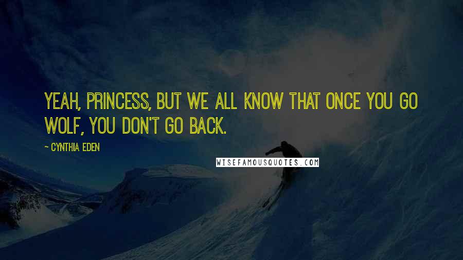 Cynthia Eden Quotes: Yeah, princess, but we all know that once you go wolf, you don't go back.
