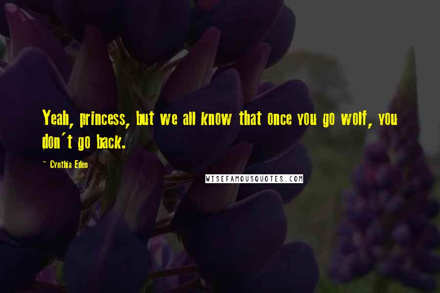 Cynthia Eden Quotes: Yeah, princess, but we all know that once you go wolf, you don't go back.