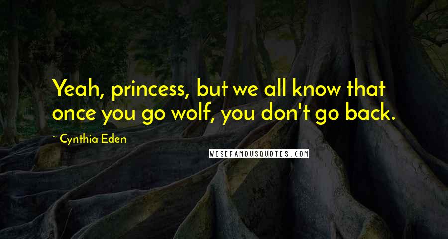 Cynthia Eden Quotes: Yeah, princess, but we all know that once you go wolf, you don't go back.