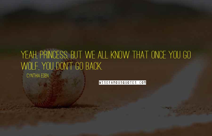 Cynthia Eden Quotes: Yeah, princess, but we all know that once you go wolf, you don't go back.