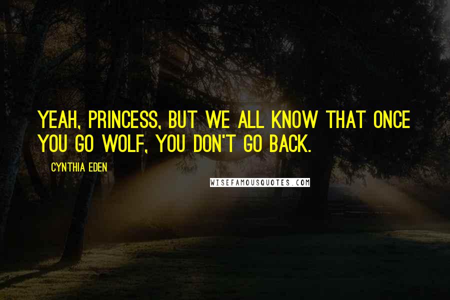 Cynthia Eden Quotes: Yeah, princess, but we all know that once you go wolf, you don't go back.