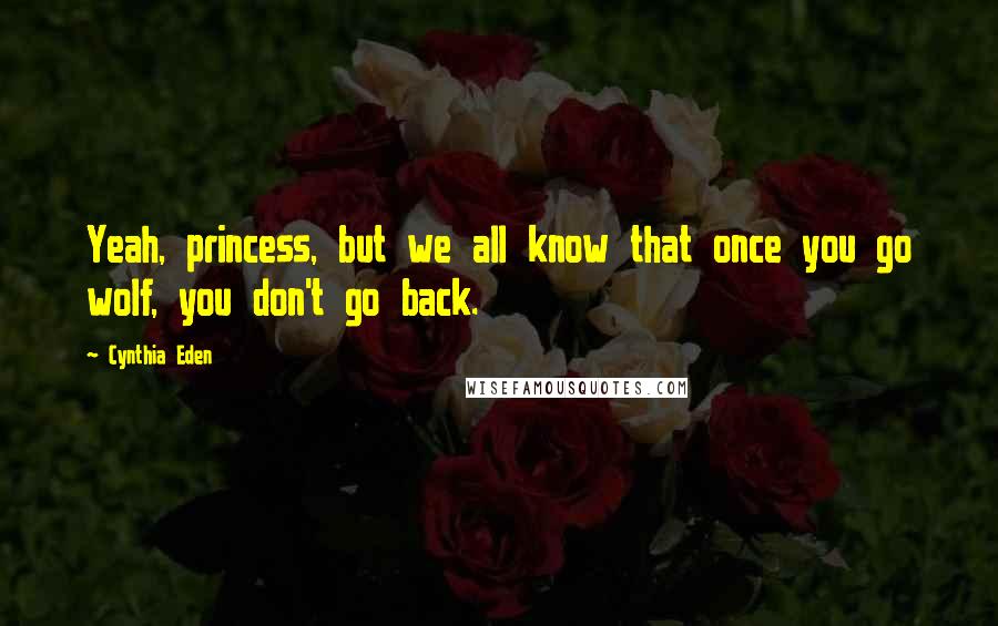 Cynthia Eden Quotes: Yeah, princess, but we all know that once you go wolf, you don't go back.