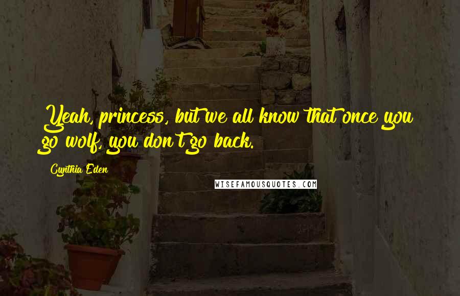 Cynthia Eden Quotes: Yeah, princess, but we all know that once you go wolf, you don't go back.