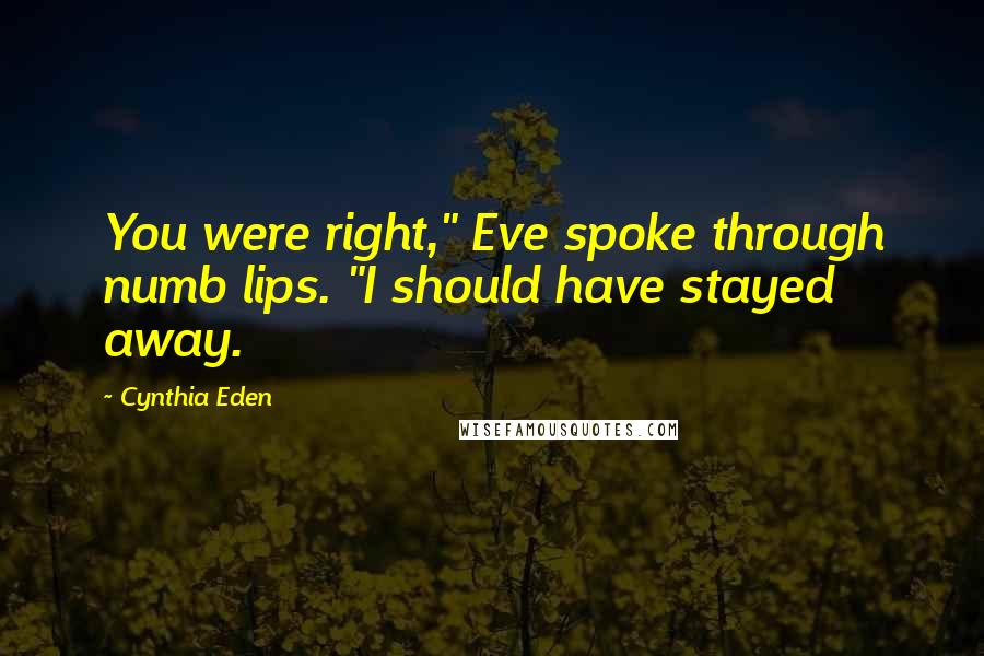 Cynthia Eden Quotes: You were right," Eve spoke through numb lips. "I should have stayed away.