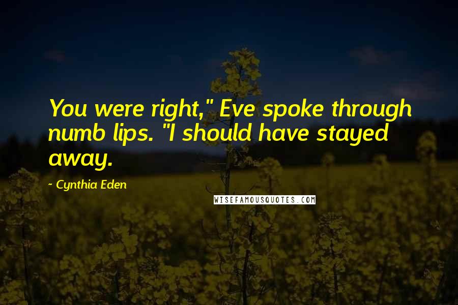 Cynthia Eden Quotes: You were right," Eve spoke through numb lips. "I should have stayed away.