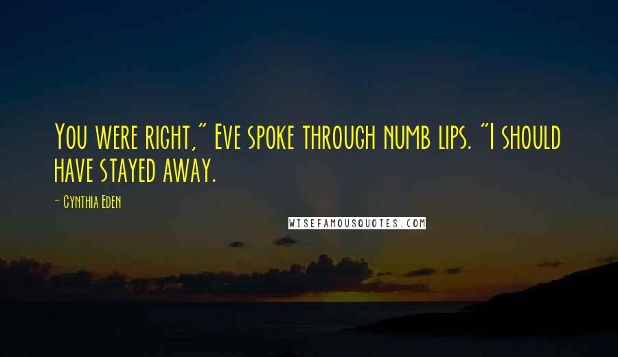 Cynthia Eden Quotes: You were right," Eve spoke through numb lips. "I should have stayed away.