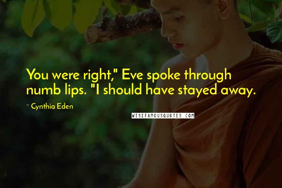 Cynthia Eden Quotes: You were right," Eve spoke through numb lips. "I should have stayed away.