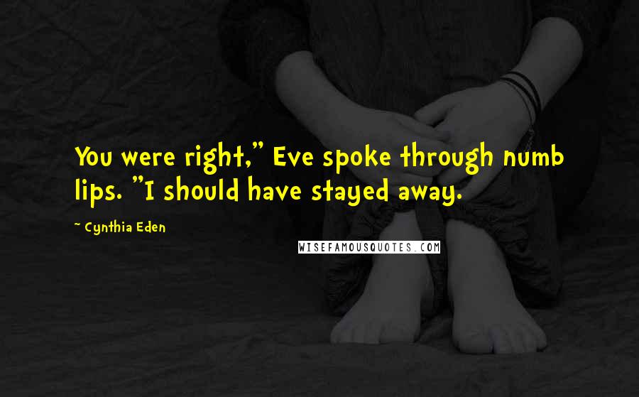 Cynthia Eden Quotes: You were right," Eve spoke through numb lips. "I should have stayed away.