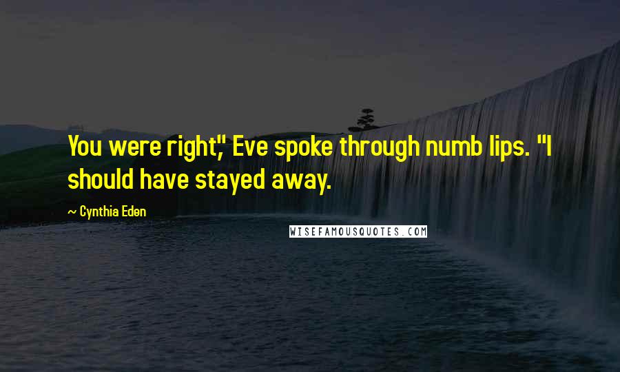 Cynthia Eden Quotes: You were right," Eve spoke through numb lips. "I should have stayed away.
