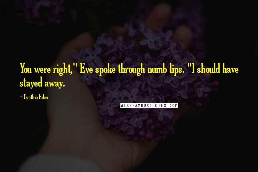 Cynthia Eden Quotes: You were right," Eve spoke through numb lips. "I should have stayed away.