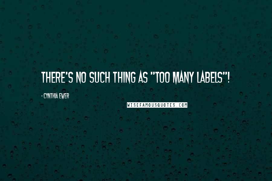 Cynthia Ewer Quotes: There's no such thing as "too many labels"!