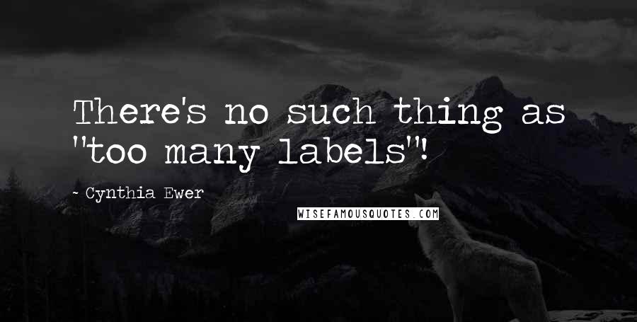 Cynthia Ewer Quotes: There's no such thing as "too many labels"!