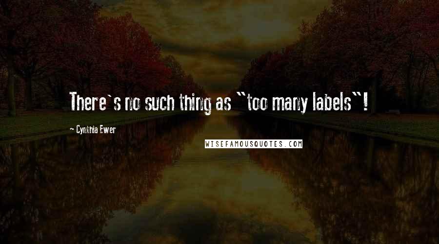 Cynthia Ewer Quotes: There's no such thing as "too many labels"!