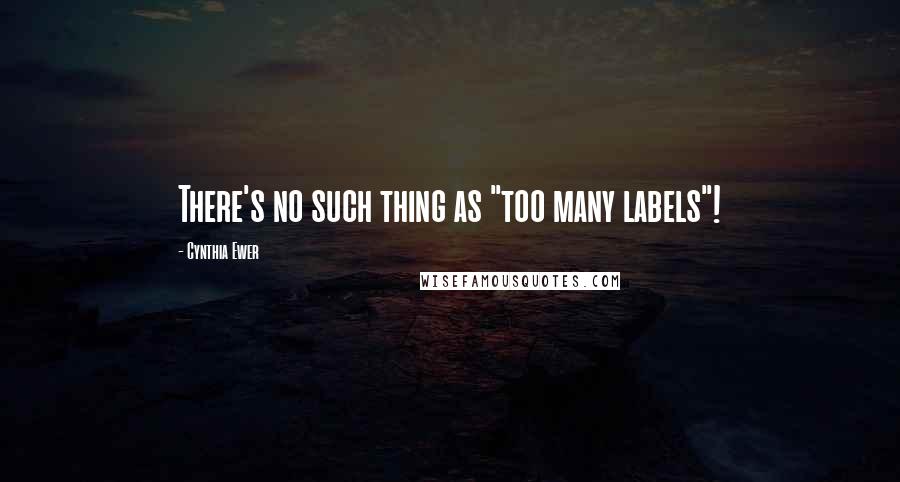 Cynthia Ewer Quotes: There's no such thing as "too many labels"!