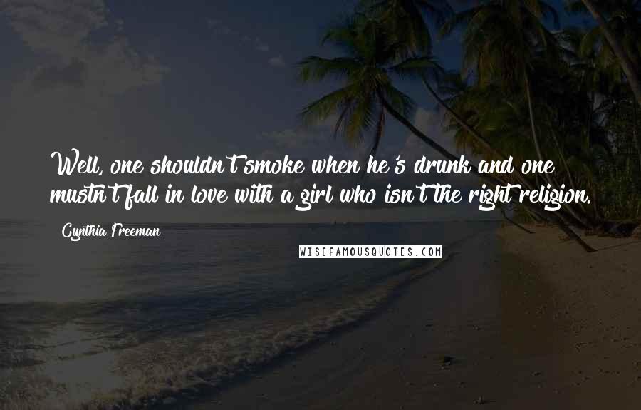 Cynthia Freeman Quotes: Well, one shouldn't smoke when he's drunk and one mustn't fall in love with a girl who isn't the right religion.