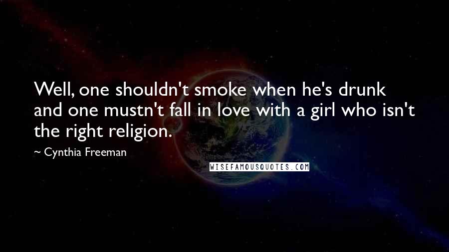 Cynthia Freeman Quotes: Well, one shouldn't smoke when he's drunk and one mustn't fall in love with a girl who isn't the right religion.