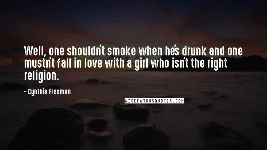 Cynthia Freeman Quotes: Well, one shouldn't smoke when he's drunk and one mustn't fall in love with a girl who isn't the right religion.