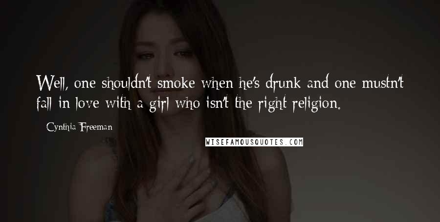 Cynthia Freeman Quotes: Well, one shouldn't smoke when he's drunk and one mustn't fall in love with a girl who isn't the right religion.