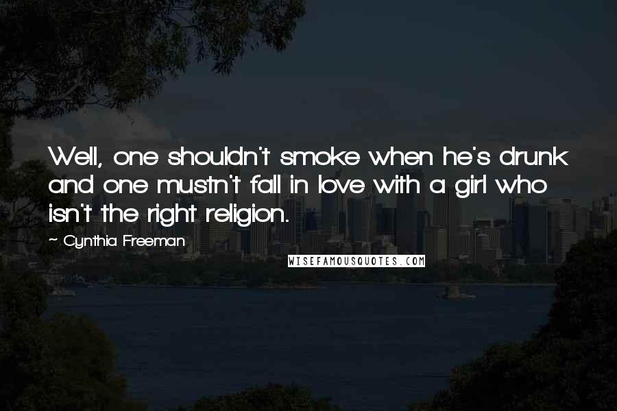 Cynthia Freeman Quotes: Well, one shouldn't smoke when he's drunk and one mustn't fall in love with a girl who isn't the right religion.