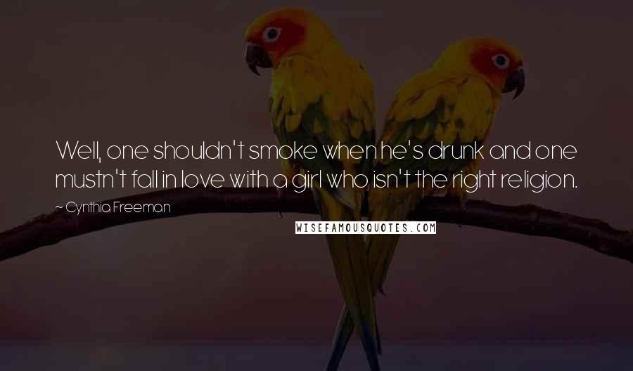 Cynthia Freeman Quotes: Well, one shouldn't smoke when he's drunk and one mustn't fall in love with a girl who isn't the right religion.