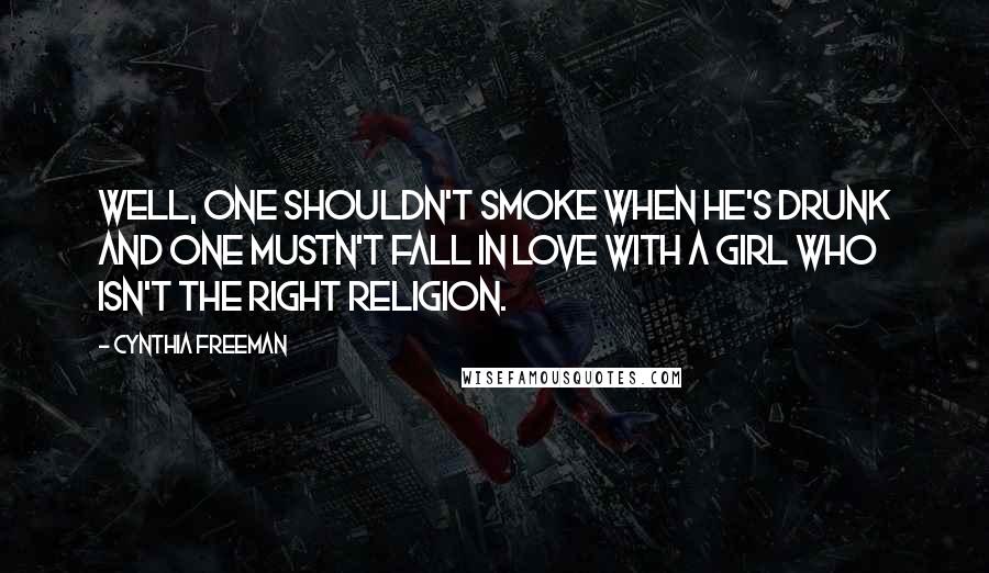 Cynthia Freeman Quotes: Well, one shouldn't smoke when he's drunk and one mustn't fall in love with a girl who isn't the right religion.