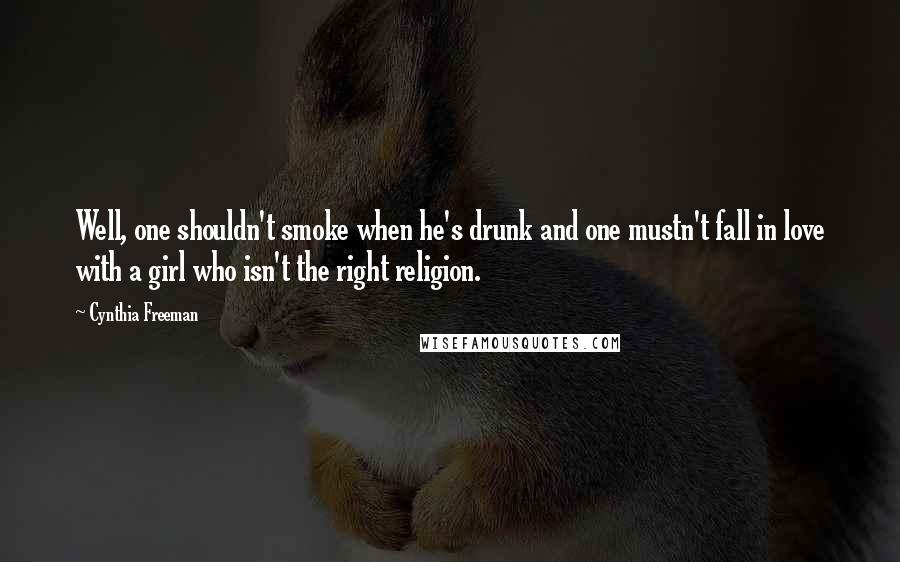 Cynthia Freeman Quotes: Well, one shouldn't smoke when he's drunk and one mustn't fall in love with a girl who isn't the right religion.