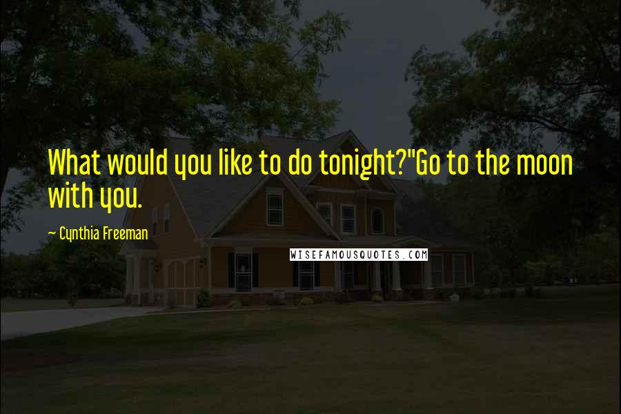 Cynthia Freeman Quotes: What would you like to do tonight?"Go to the moon with you.