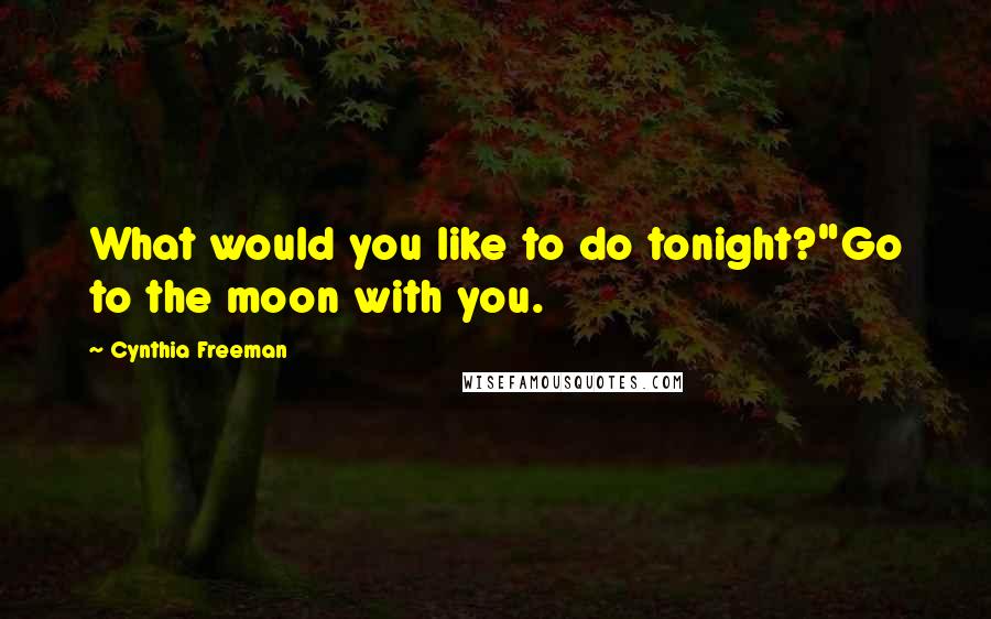 Cynthia Freeman Quotes: What would you like to do tonight?"Go to the moon with you.