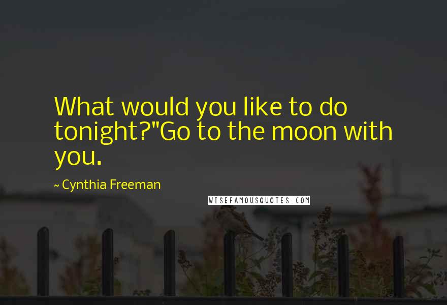 Cynthia Freeman Quotes: What would you like to do tonight?"Go to the moon with you.