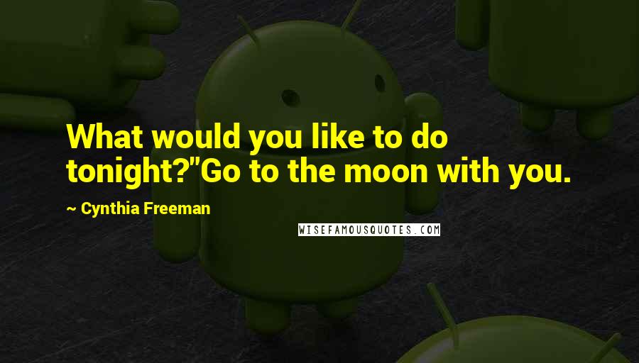 Cynthia Freeman Quotes: What would you like to do tonight?"Go to the moon with you.