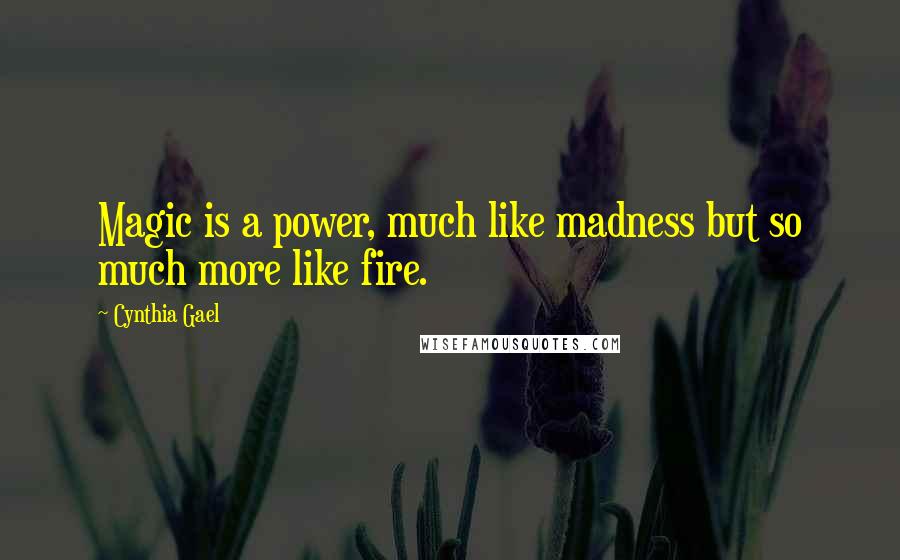 Cynthia Gael Quotes: Magic is a power, much like madness but so much more like fire.