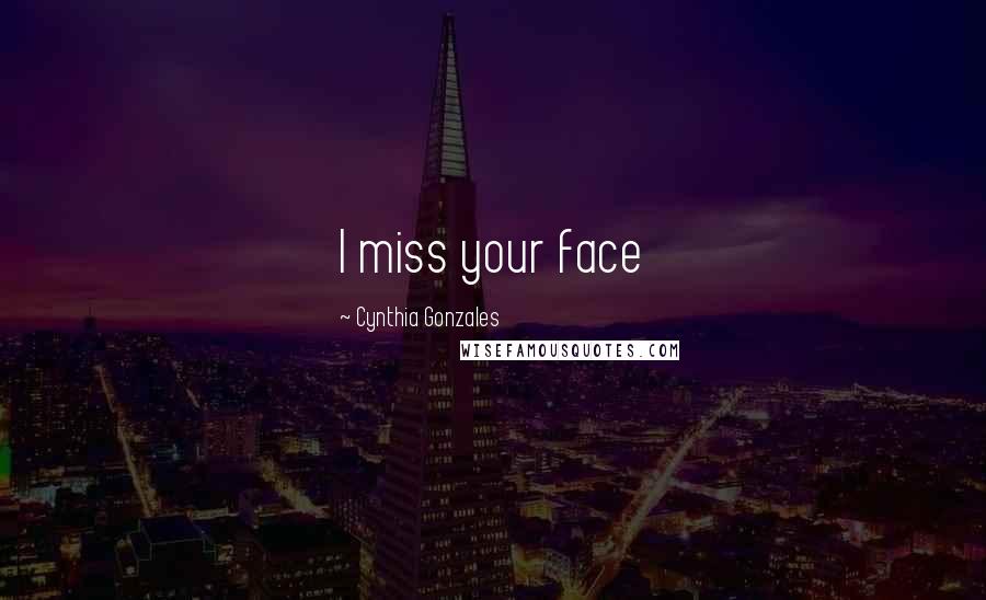 Cynthia Gonzales Quotes: I miss your face