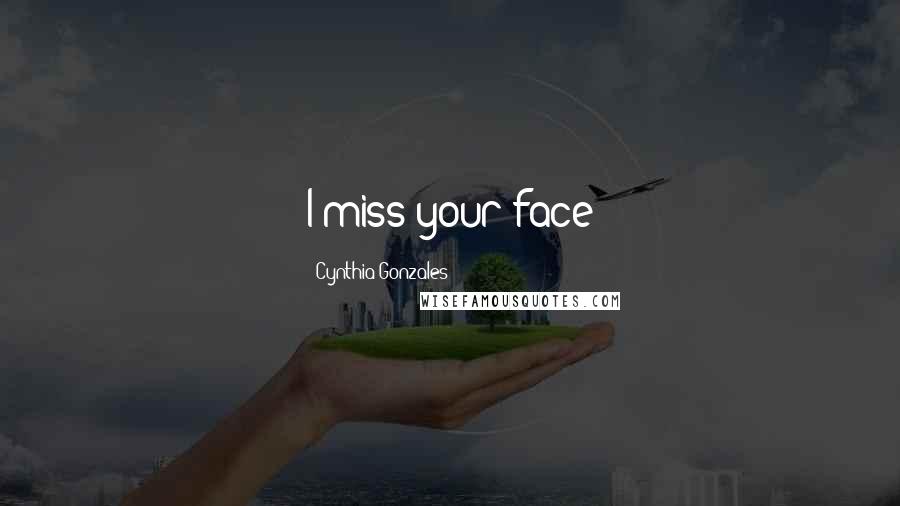 Cynthia Gonzales Quotes: I miss your face