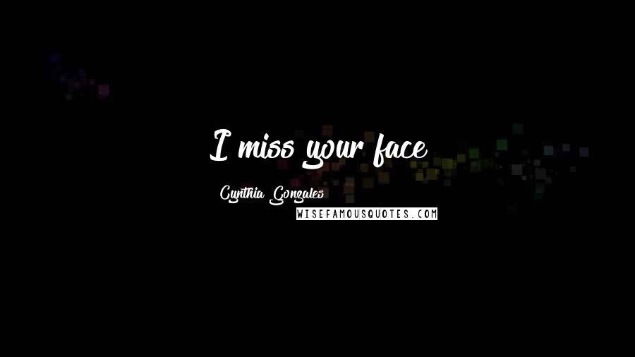 Cynthia Gonzales Quotes: I miss your face