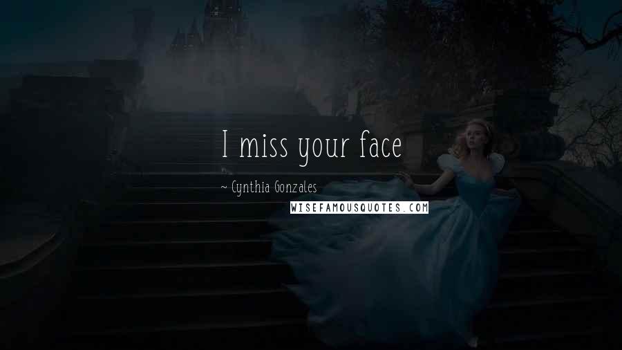 Cynthia Gonzales Quotes: I miss your face