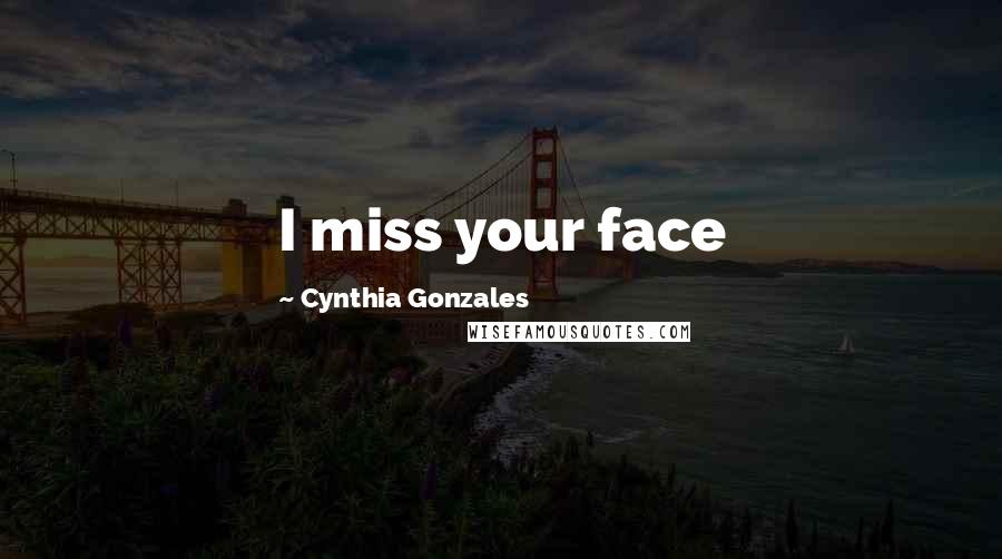 Cynthia Gonzales Quotes: I miss your face