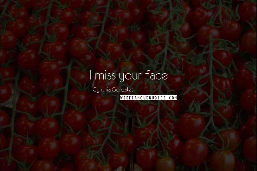 Cynthia Gonzales Quotes: I miss your face