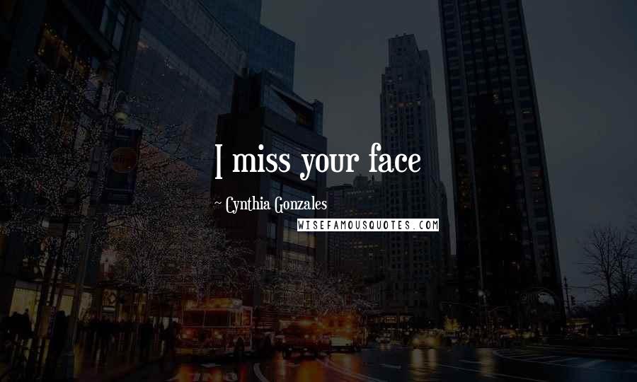 Cynthia Gonzales Quotes: I miss your face