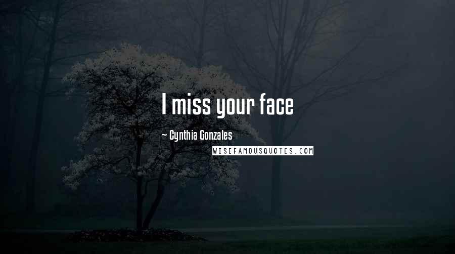 Cynthia Gonzales Quotes: I miss your face