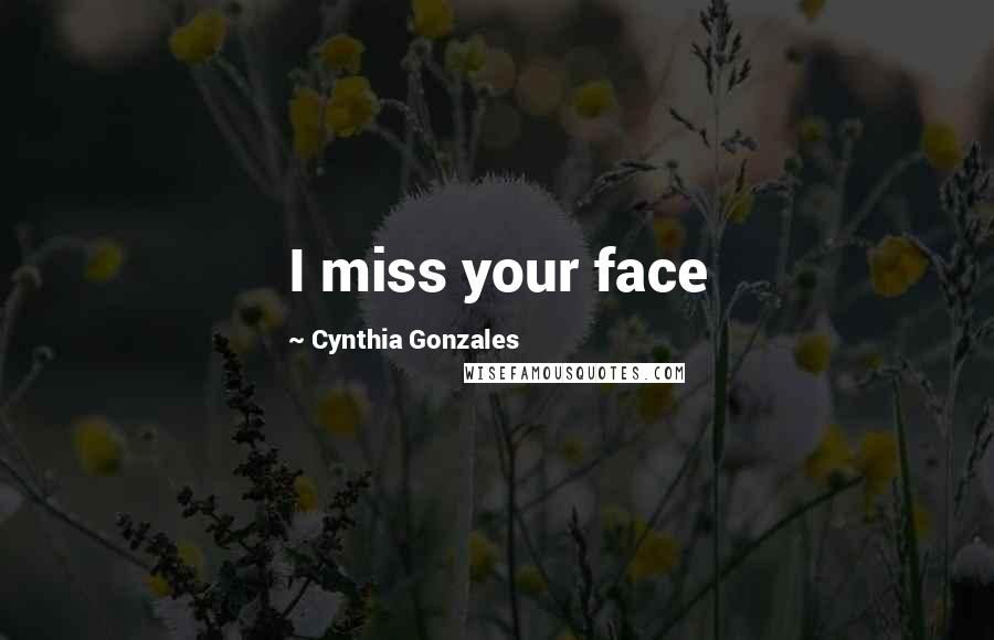 Cynthia Gonzales Quotes: I miss your face